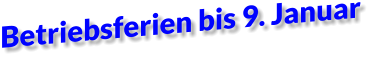 Betriebsferien bis 9. Januar